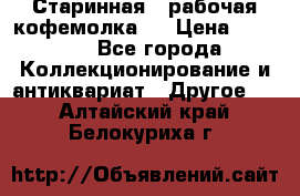 Старинная , рабочая кофемолка.  › Цена ­ 2 500 - Все города Коллекционирование и антиквариат » Другое   . Алтайский край,Белокуриха г.